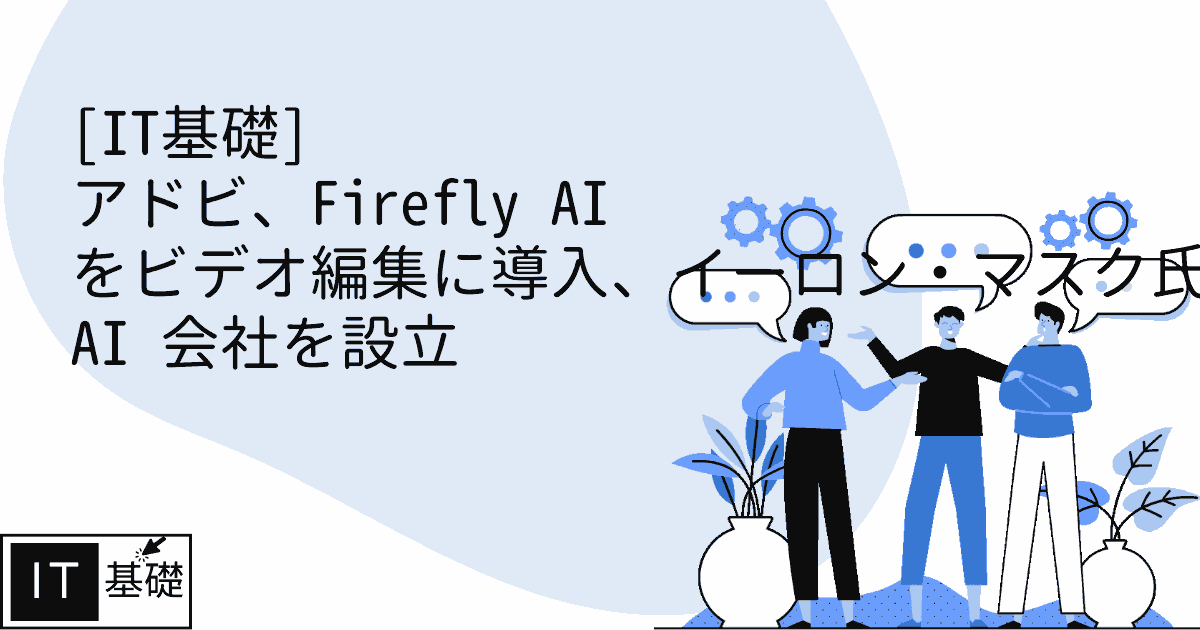 アドビ、Firefly AI をビデオ編集に導入、イーロン・マスク氏が新しい AI 会社を設立