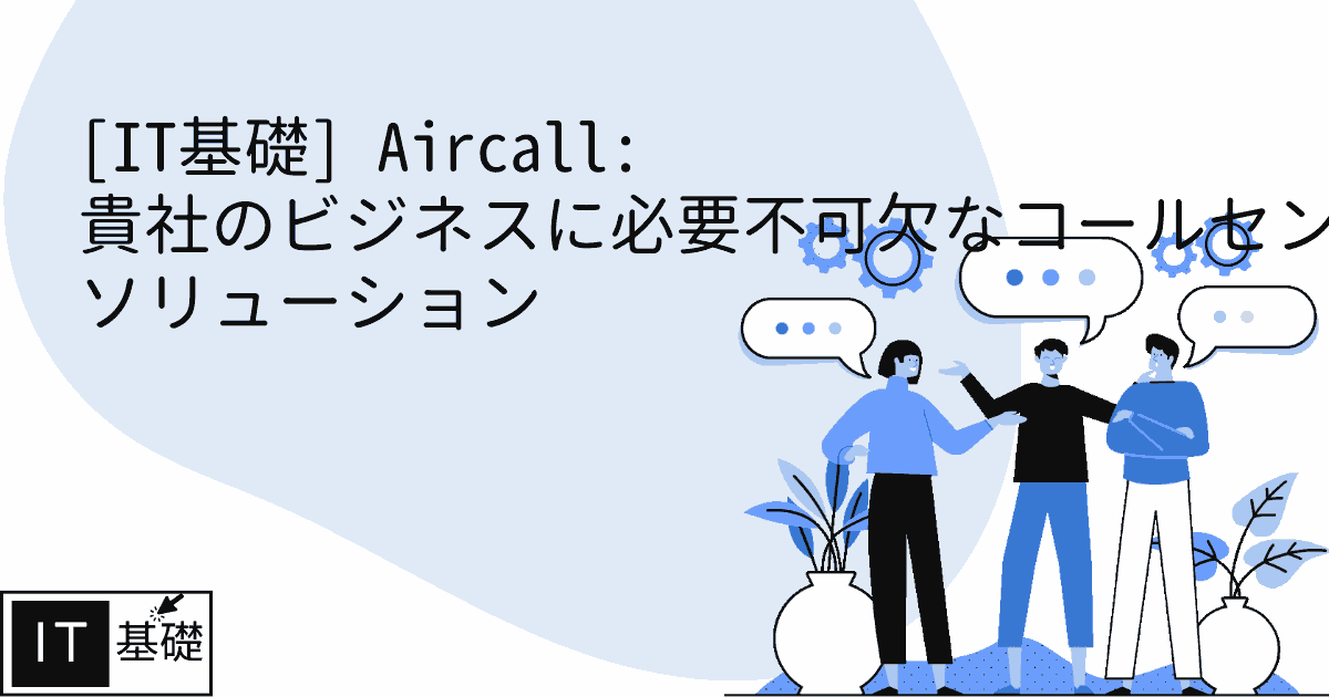 Aircall: 貴社のビジネスに必要不可欠なコールセンター ソリューション