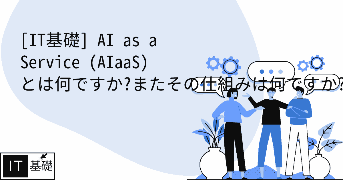 AI as a Service (AIaaS) とは何ですか?またその仕組みは何ですか?